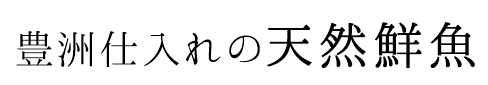 豊洲仕入れの天然鮮魚