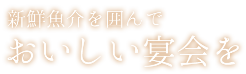 新鮮魚介を囲んでおいしい宴会を！